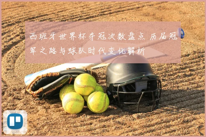 西班牙世界杯夺冠次数盘点 历届冠军之路与球队时代变化解析