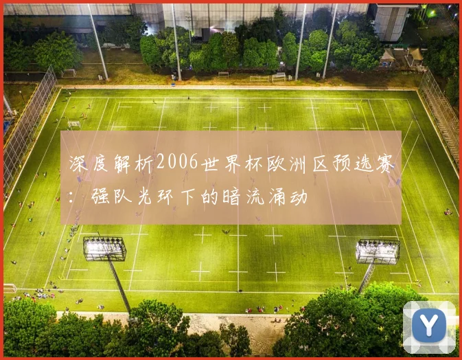 深度解析2006世界杯欧洲区预选赛:强队光环下的暗流涌动