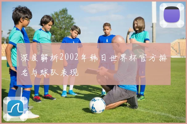 深度解析2002年韩日世界杯官方排名与球队表现