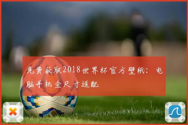 免费获取2018世界杯官方壁纸：电脑手机全尺寸适配