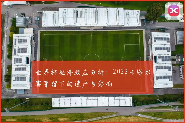 世界杯经济效应分析：2022卡塔尔赛事留下的遗产与影响