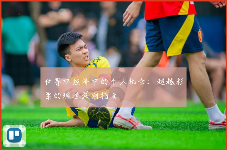 世界杯经济中的个人机会：超越彩票的理性盈利指南
