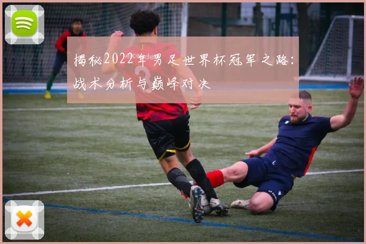 揭秘2022年男足世界杯冠军之路:战术分析与巅峰对决