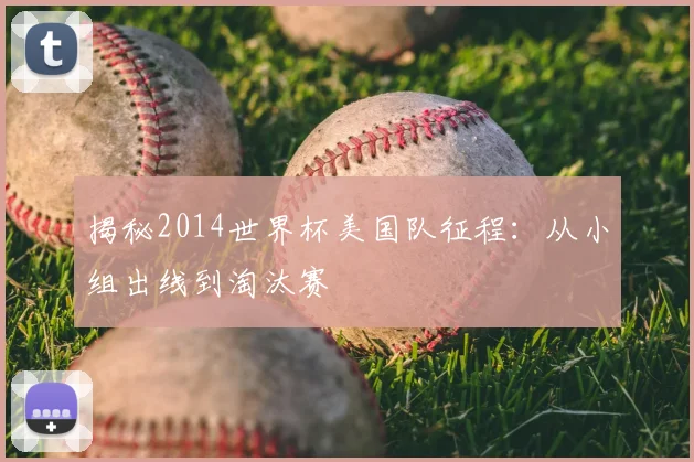 揭秘2014世界杯美国队征程：从小组出线到淘汰赛