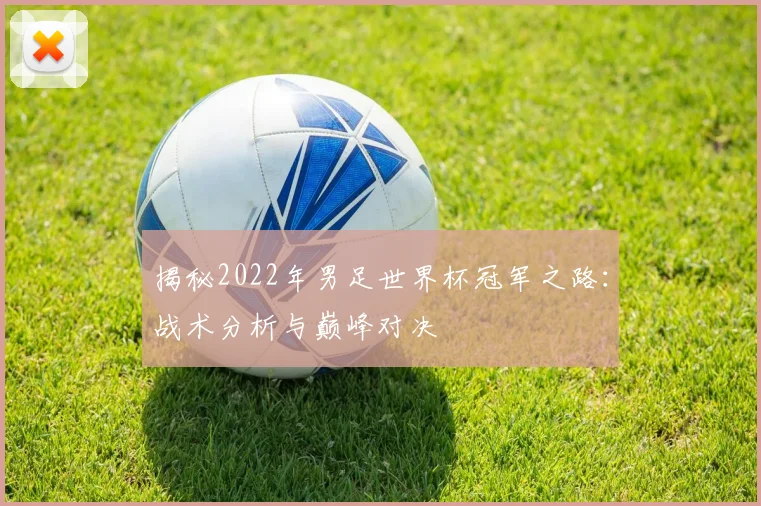 揭秘2022年男足世界杯冠军之路:战术分析与巅峰对决