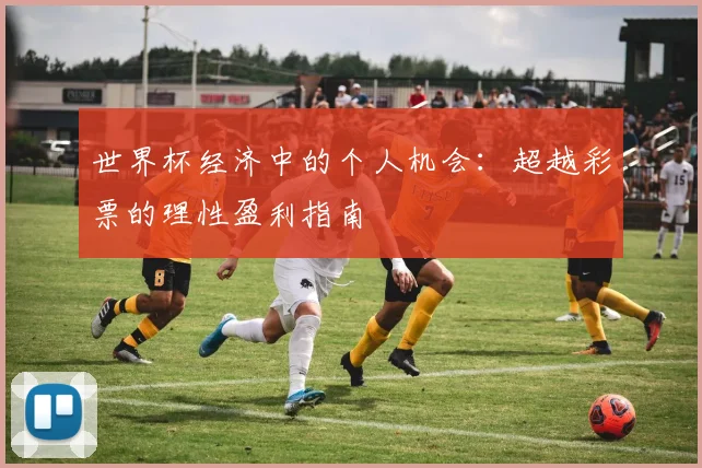 世界杯经济中的个人机会：超越彩票的理性盈利指南