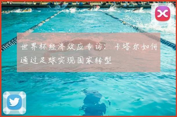 世界杯经济效应专访：卡塔尔如何通过足球实现国家转型