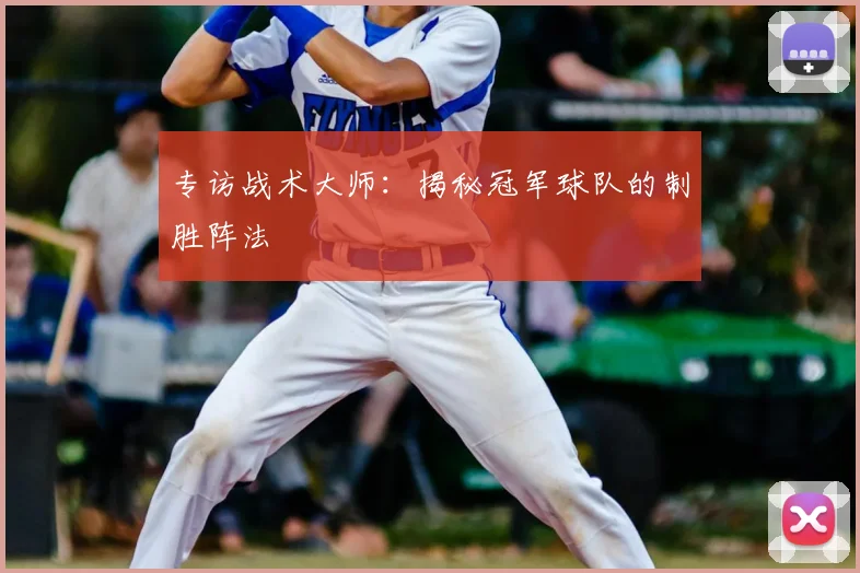专访战术大师:揭秘冠军球队的制胜阵法