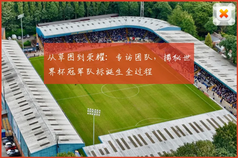 从草图到荣耀：专访团队，揭秘世界杯冠军队标诞生全过程