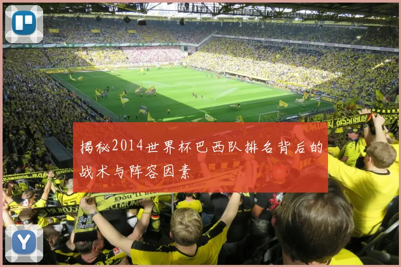 揭秘2014世界杯巴西队排名背后的战术与阵容因素