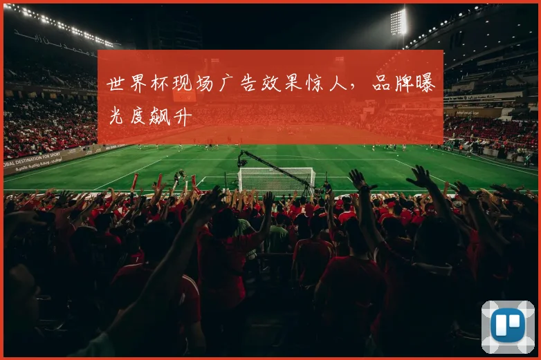 世界杯现场广告效果惊人，品牌曝光度飙升