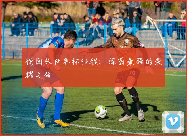 德国队世界杯征程：绿茵豪强的荣耀之路