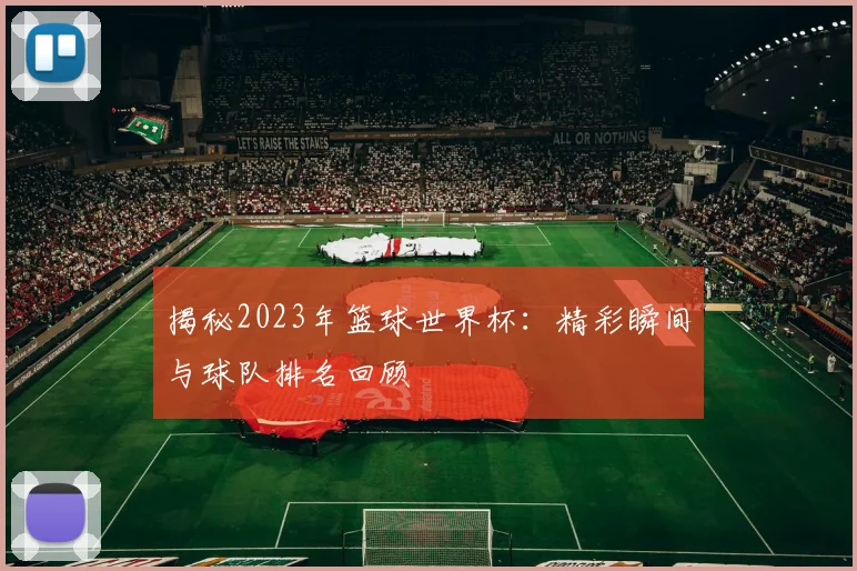 揭秘2023年篮球世界杯:精彩瞬间与球队排名回顾