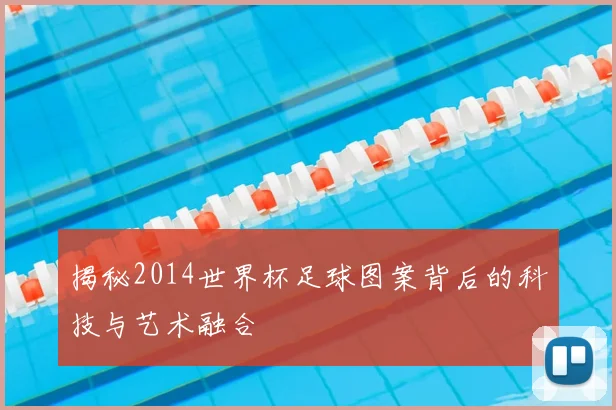 揭秘2014世界杯足球图案背后的科技与艺术融合