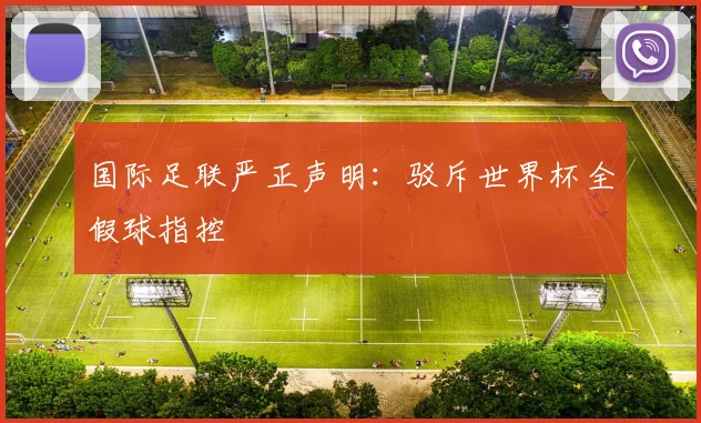 国际足联严正声明：驳斥世界杯全假球指控