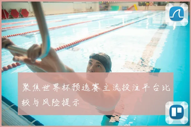 聚焦世界杯预选赛主流投注平台比较与风险提示