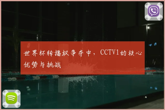 世界杯转播权争夺中,CCTV1的核心优势与挑战