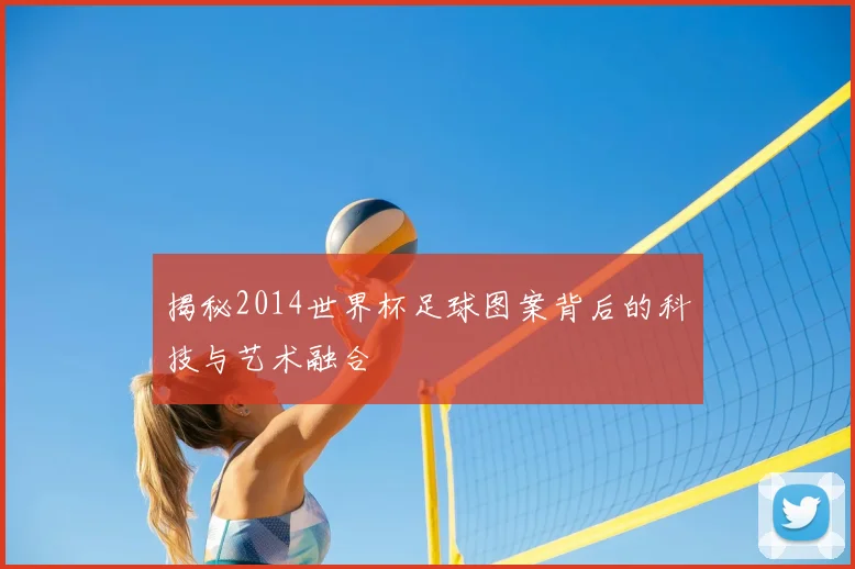 揭秘2014世界杯足球图案背后的科技与艺术融合